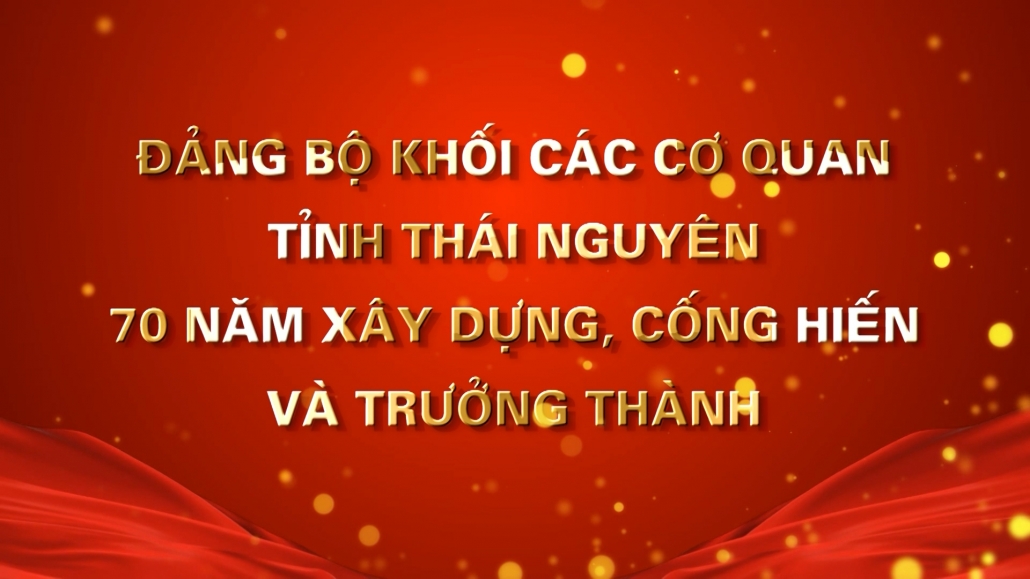 Đảng bộ khối các cơ quan tỉnh Thái Nguyên – 70 năm xây dựng, cống hiến và trưởng thành