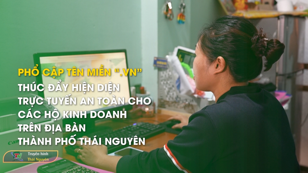 Phổ cập tên miền “.VN” – Thúc đẩy hiện diện trực tuyến an toàn cho các hộ kinh doanh trên địa bàn thành phố Thái Nguyên