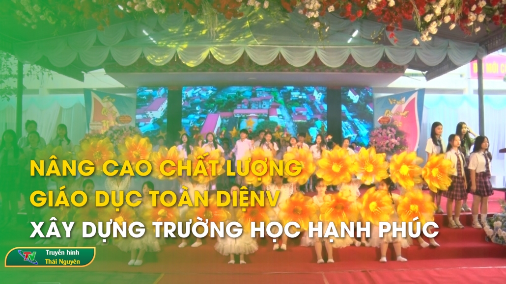 Nâng cao chất lượng giáo dục toàn diện, xây dựng trường học hạnh phúc