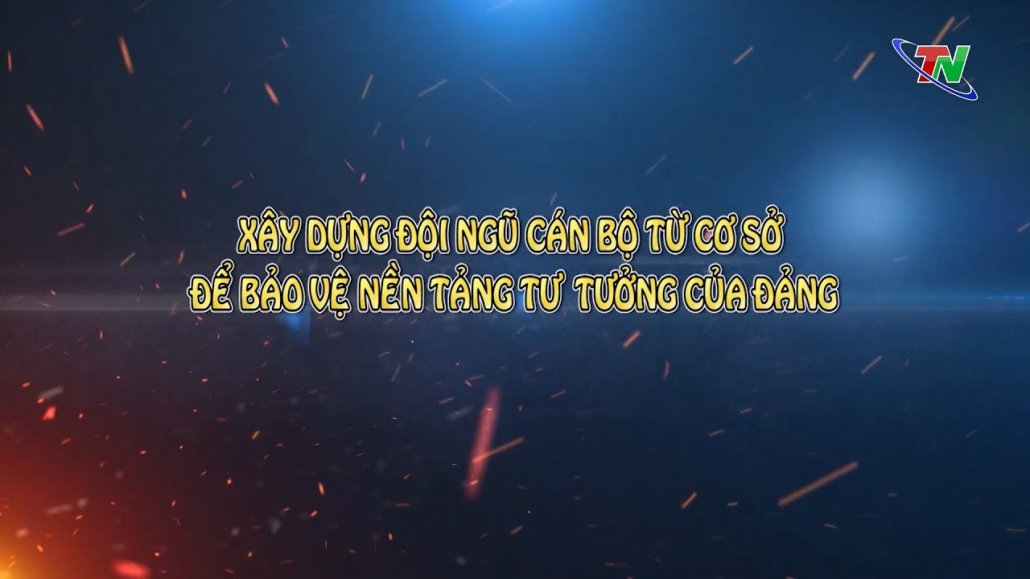 Xây dựng đội ngũ cán bộ từ cơ sở để bảo vệ nền tảng tư tưởng của Đảng