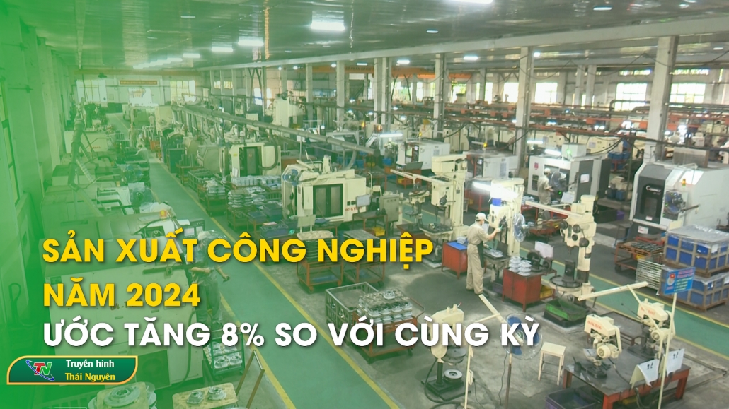 Sản xuất công nghiệp năm 2024 ước tăng 8% so với cùng kỳ