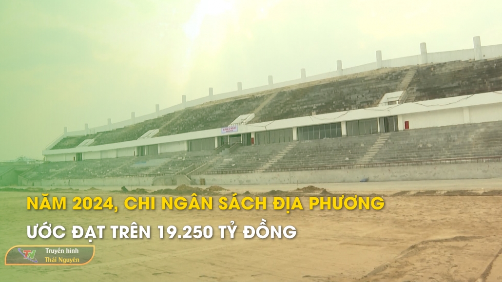 Năm 2024, chi ngân sách địa phương ước đạt trên 19.250 tỷ đồng