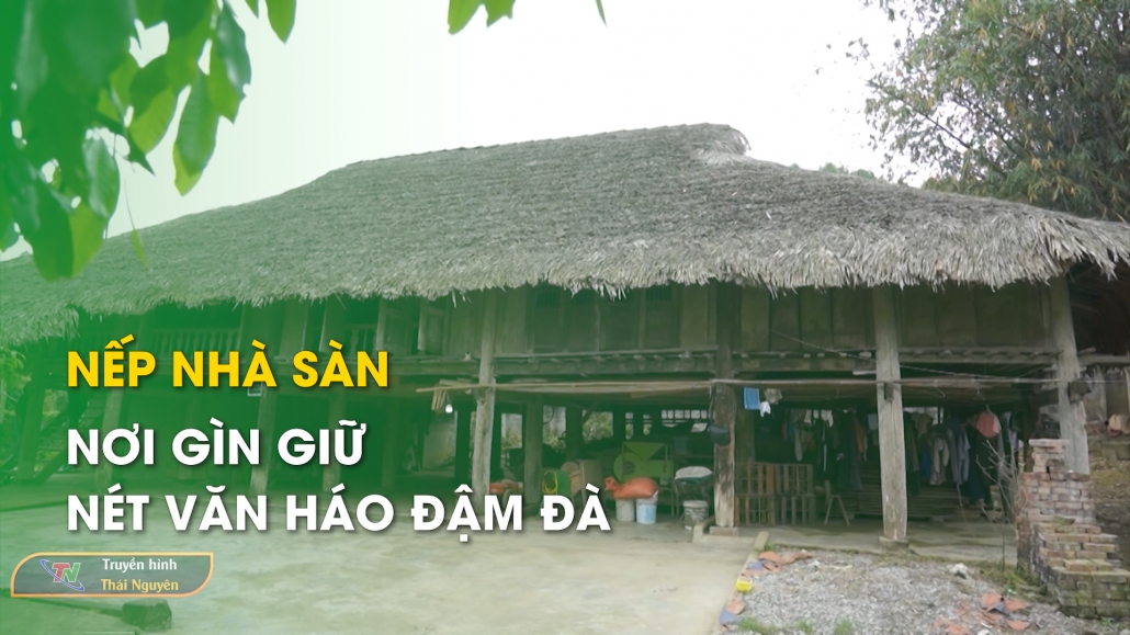 Nếp nhà sàn – Nơi gìn giữ nét văn hóa đậm đà – Thái Nguyên sắc màu văn hóa