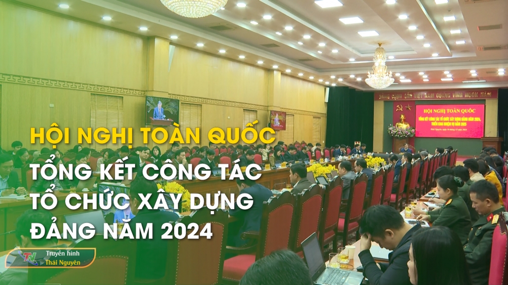 Hội nghị toàn quốc tổng kết công tác tổ chức xây dựng Đảng năm 2024