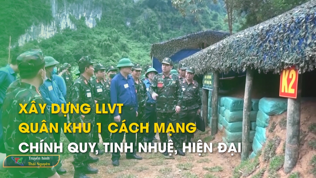 Xây dựng lực lượng vũ trang Quân khu 1 cách mạng, chính quy, tinh nhuệ, hiện đại