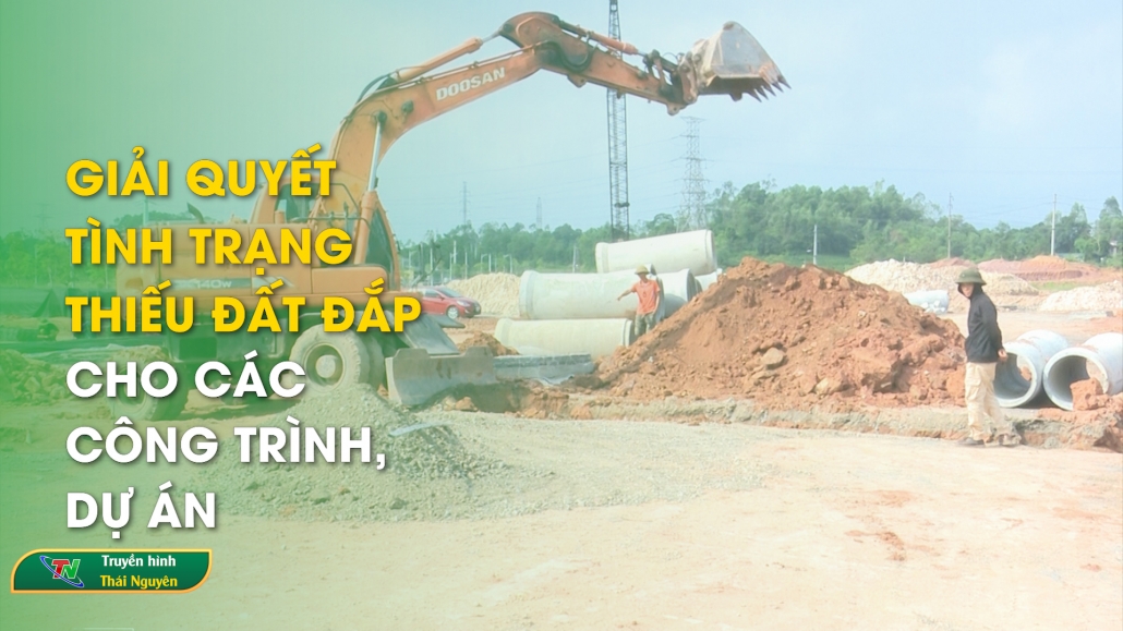 Giải quyết tình trạng thiếu đất đắp cho các công trình, dự án | Bản tin Bất động sản Thái Nguyên ngày 28/12/2024