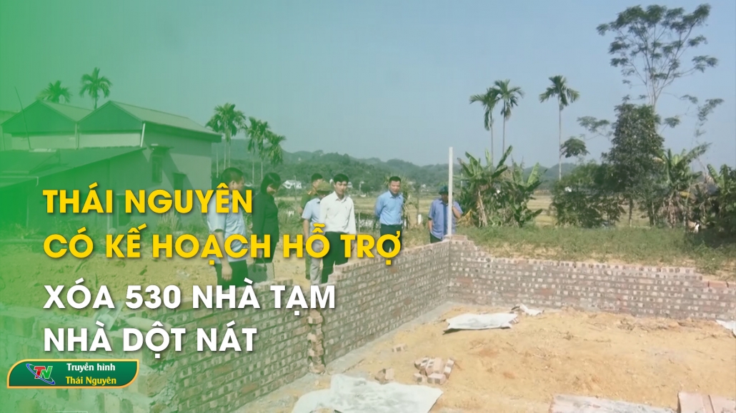 Thái Nguyên có kế hoạch hỗ trợ xóa 530 nhà tạm, nhà dột nát