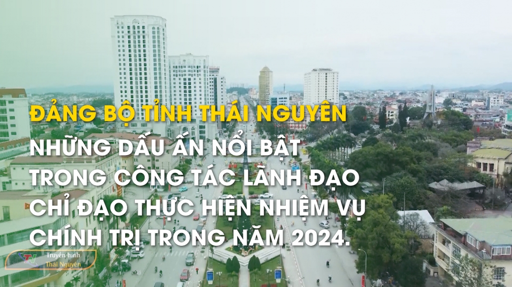 Đảng bộ tỉnh Thái Nguyên: Những dấu ấn nổi bật trong công tác lãnh đạo, chỉ đạo thực hiện nhiệm vụ chính trị trong năm 2024.