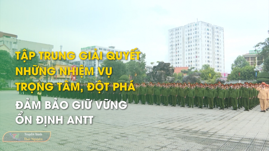 Tập trung giải quyết những nhiệm vụ trọng tâm, đột phá - Đảm bảo giữ vững ổn định ANTT trên địa bàn - An ninh Thái Nguyên 4/1/2025