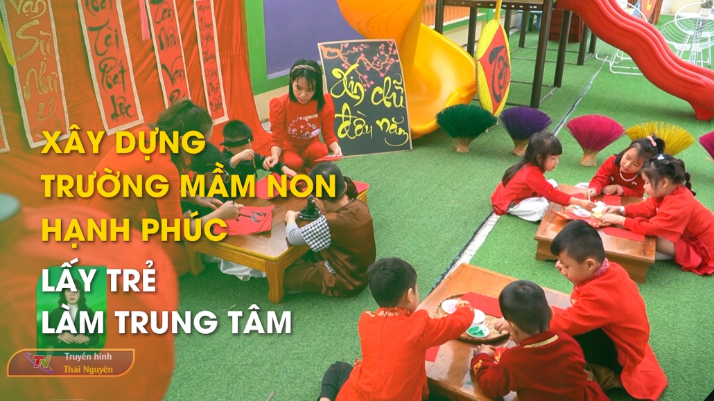 Xây dựng trường mầm non hạnh phúc – Lấy trẻ làm trung tâm