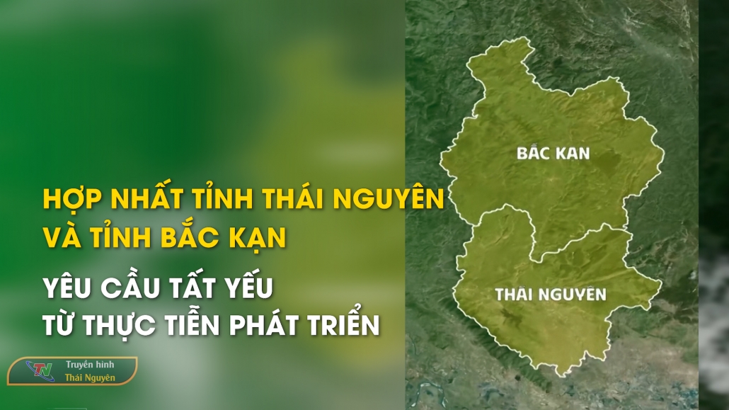 Hợp nhất tỉnh Thái Nguyên và tỉnh Bắc Kạn: Yêu cầu tất yếu từ thực tiễn phát triển