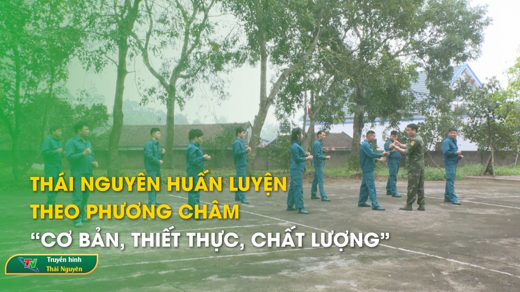 Thái Nguyên huấn luyện theo phương châm “Cơ bản, thiết thực, chất lượng” – Quốc phòng toàn dân