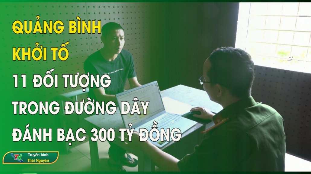 Quảng Bình khởi tố 11 đối tượng trong đường dây đánh bạc 300 tỷ đồng