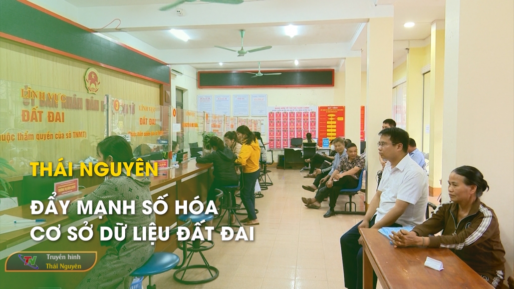 Thái Nguyên đẩy mạnh số hóa cơ sở dữ liệu đất đai - Bản tin Bất động sản 26/4/2025