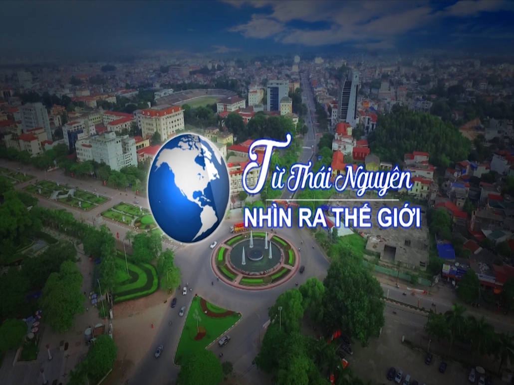Chương trình Từ Thái Nguyên nhìn ra thế giới ngày 28/11/2020